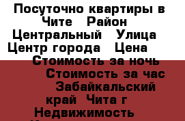 Посуточно квартиры в Чите › Район ­ Центральный › Улица ­ Центр города › Цена ­ 1 150 › Стоимость за ночь ­ 1 150 › Стоимость за час ­ 300 - Забайкальский край, Чита г. Недвижимость » Квартиры аренда посуточно   . Забайкальский край